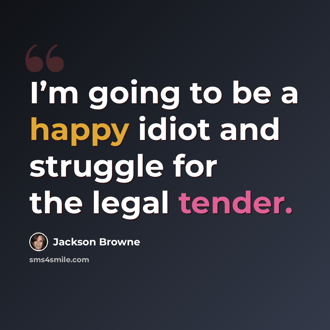 “I’m going to be a happy idiot and struggle for the legal tender.” quote by Jackson Browne