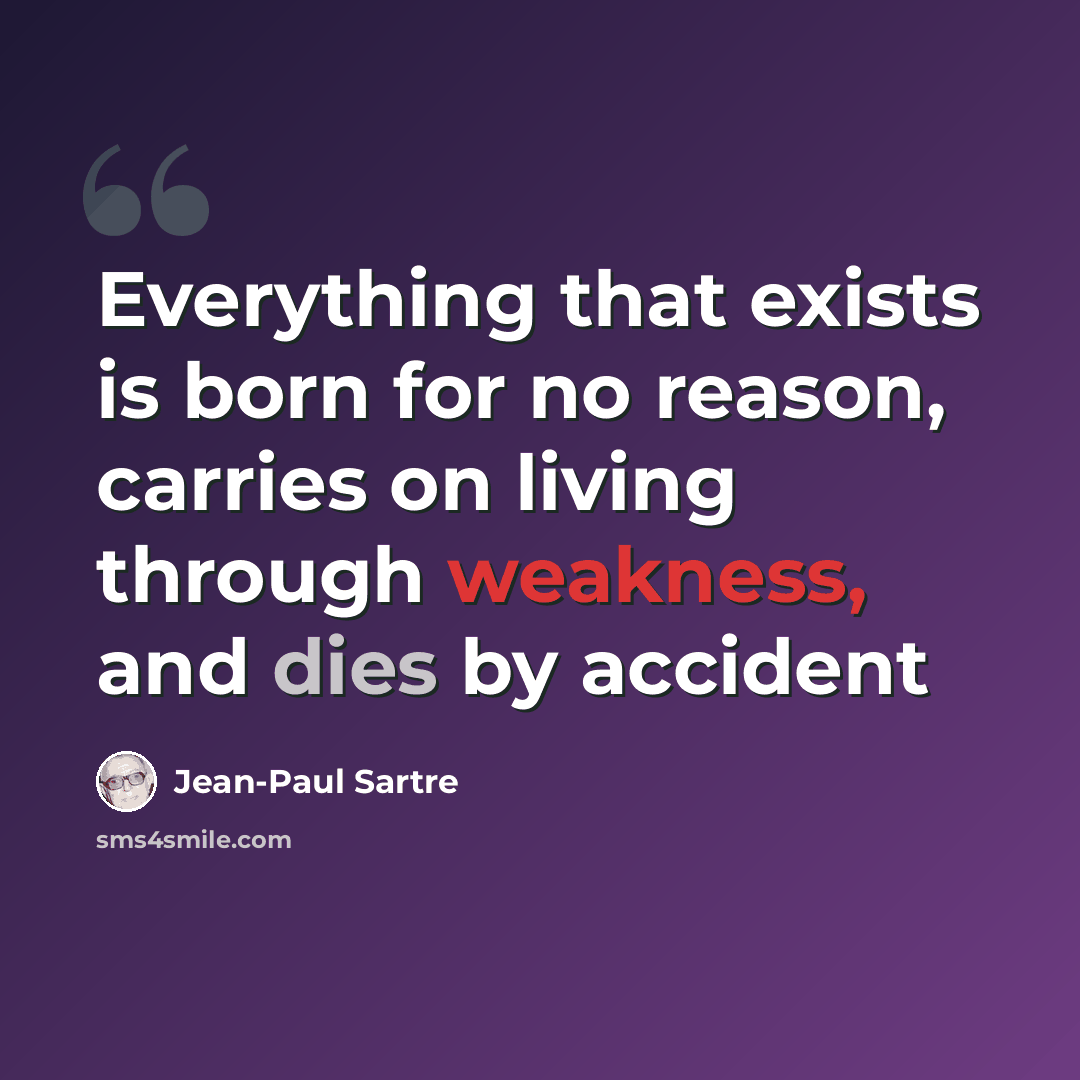 “Everything that exists is born for no reason, carries on living through weakness, and dies by accident” quote by Jean-Paul Sartre