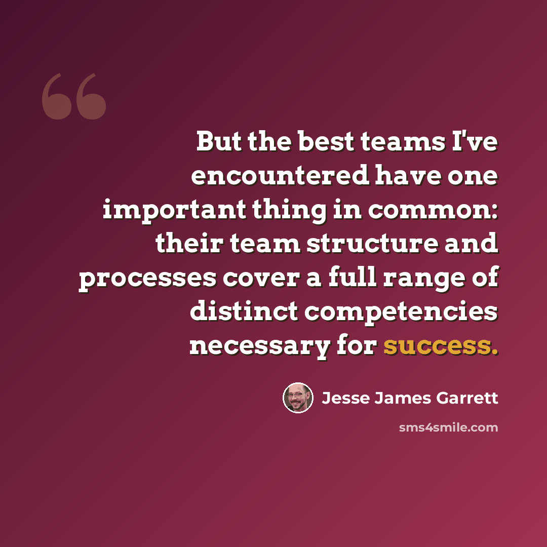 “But the best teams I've encountered have one important thing in common: their team structure and processes cover a full range of distinct competencies necessary for success.” quote by Jesse James Garrett