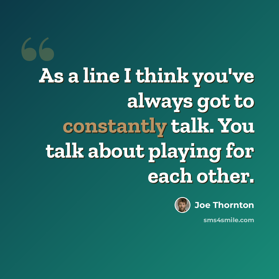 “As a line I think you've always got to constantly talk. You talk about playing for each other.” quote by Joe Thornton