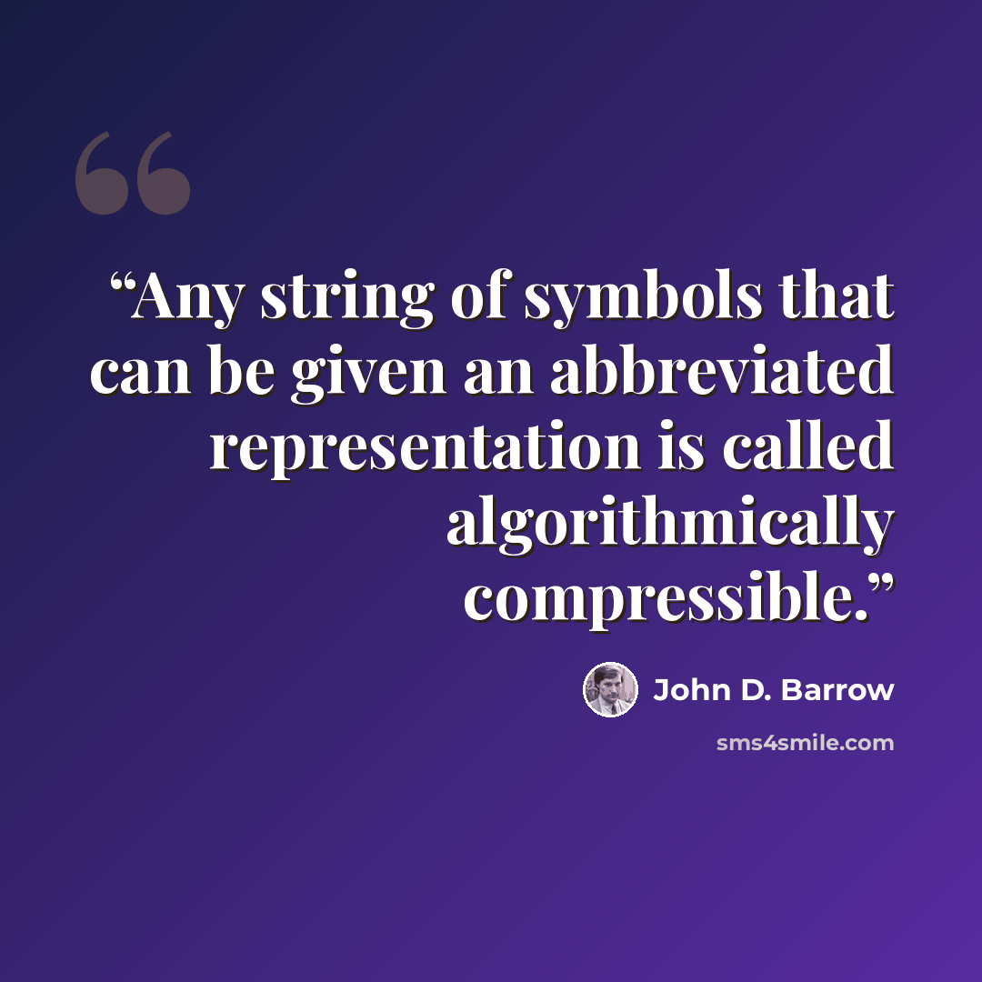 “Any string of symbols that can be given an abbreviated representation is called algorithmically compressible.” quote by John D. Barrow