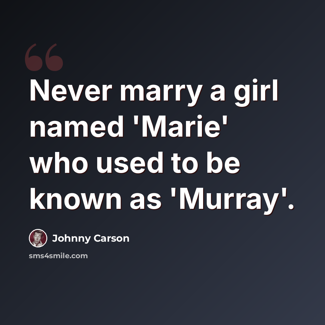 “Never marry a girl named 'Marie' who used to be known as 'Murray'.” quote by Johnny Carson