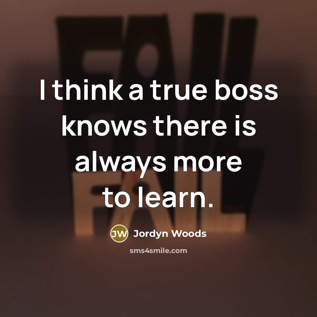 “I think a true boss knows there is always more to learn.” quote by Jordyn Woods