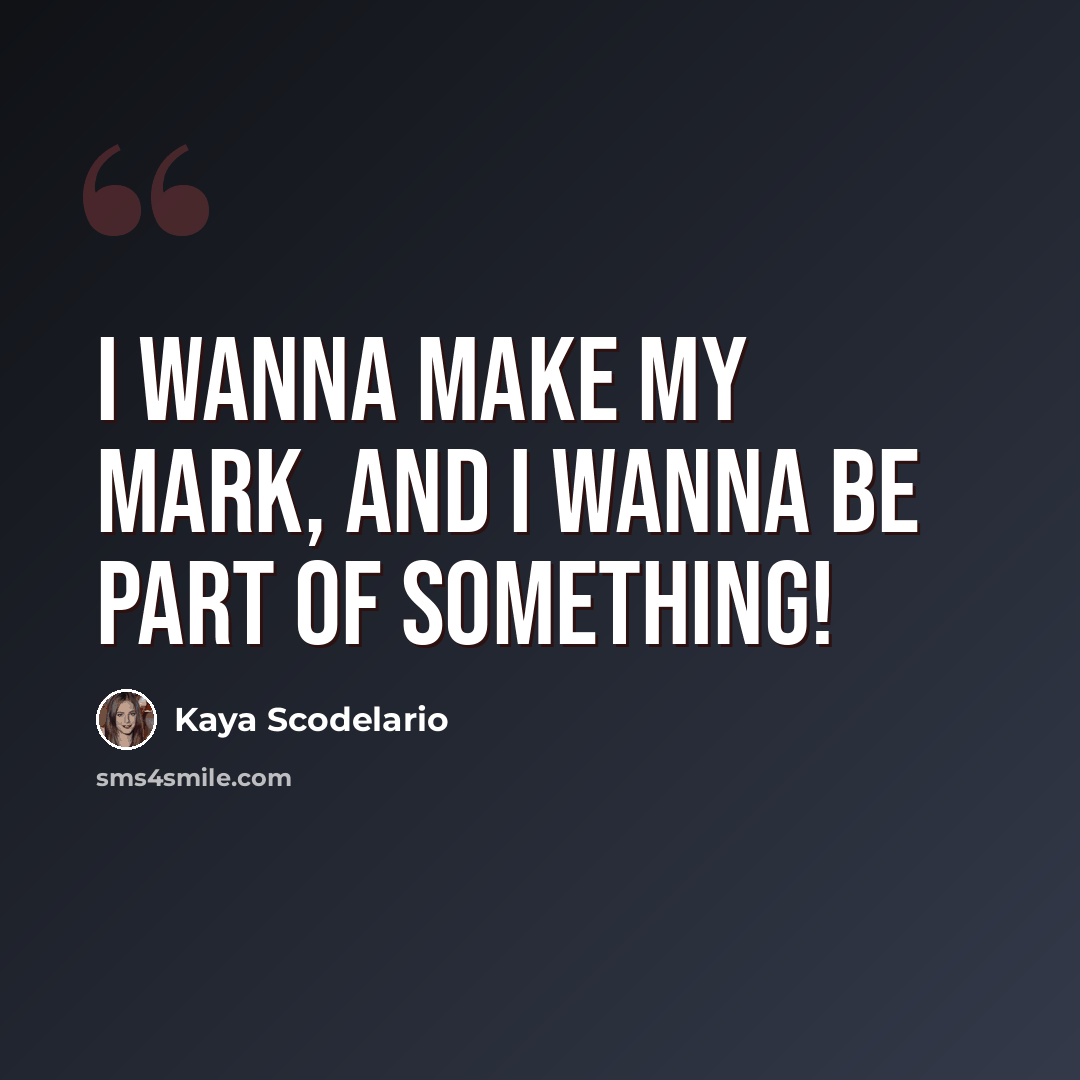 “I wanna make my mark, and I wanna be part of something!” quote by Kaya Scodelario