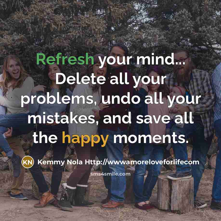 “Refresh your mind... Delete all your problems, undo all your mistakes, and save all the happy moments.” quote by Kemmy Nola Http://wwwamoreloveforlifecom