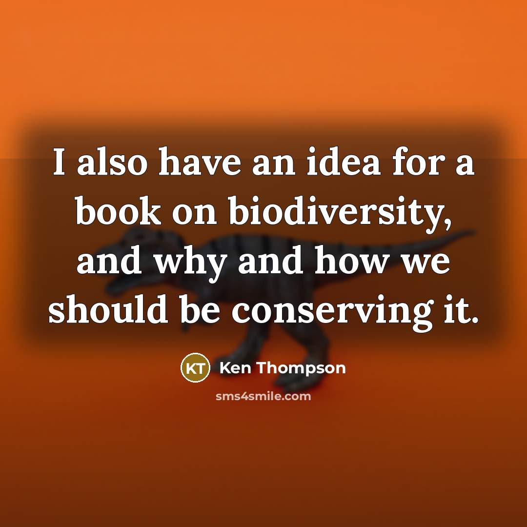 “I also have an idea for a book on biodiversity, and why and how we should be conserving it.” quote by Ken Thompson