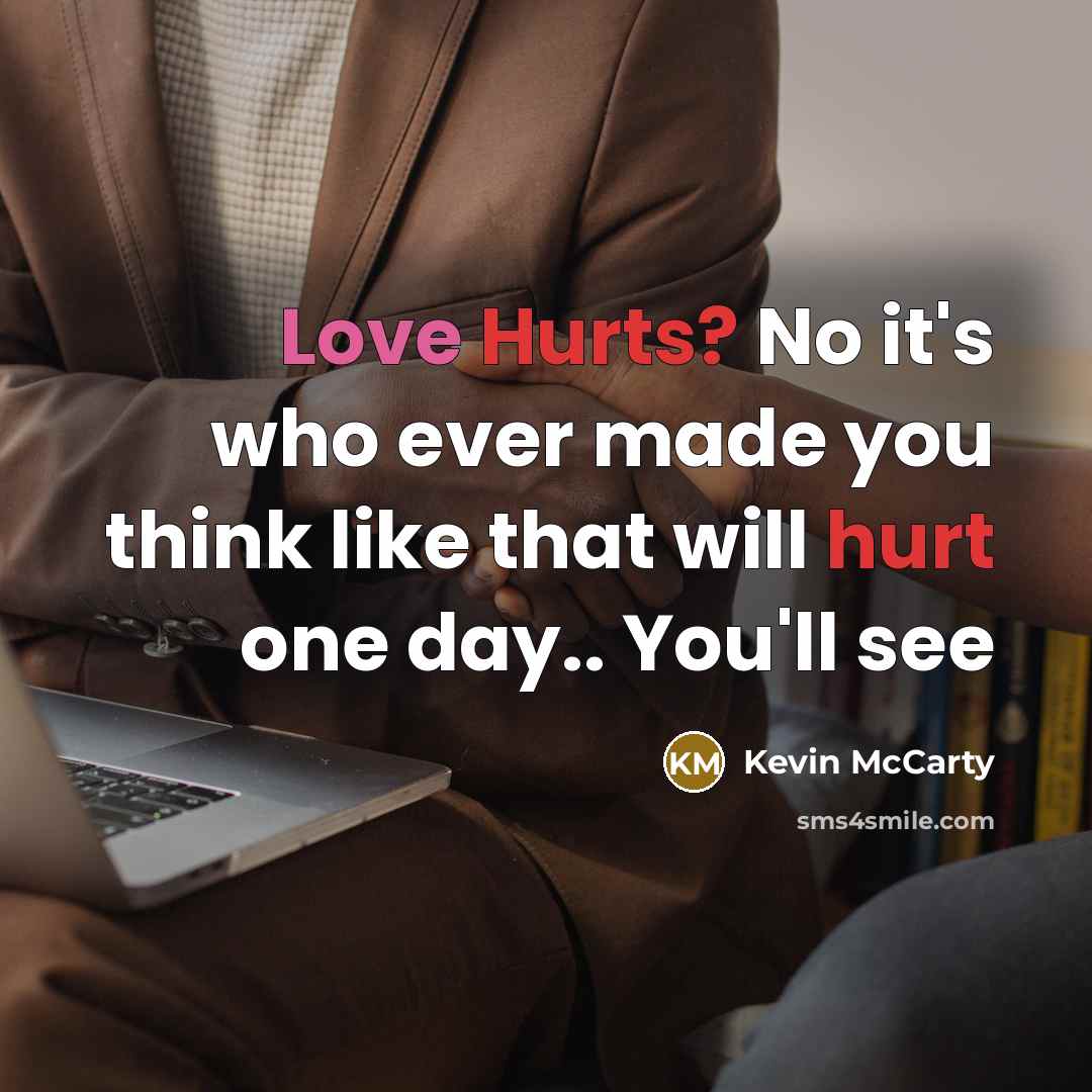 “Love Hurts? No it's who ever made you think like that will hurt one day.. You'll see” quote by Kevin McCarty