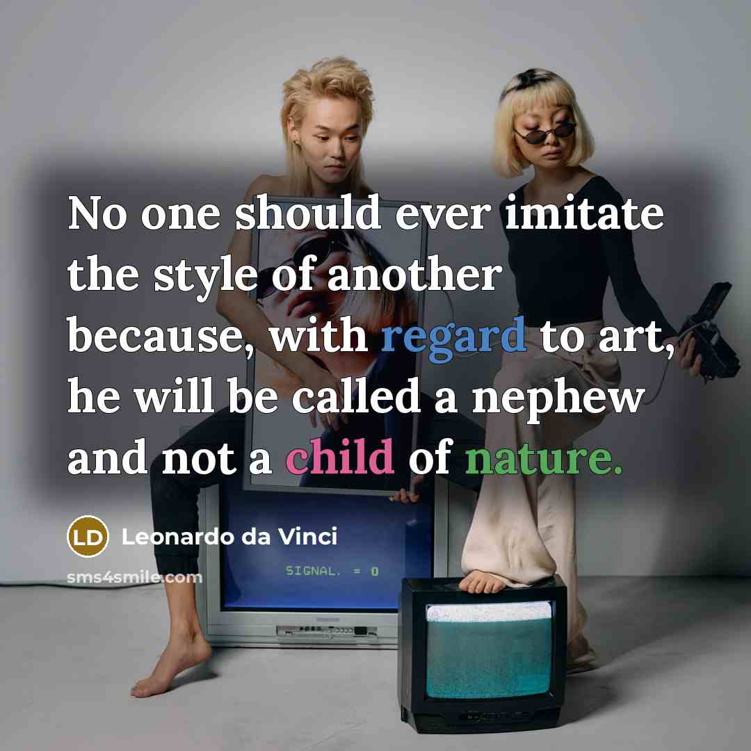 “No one should ever imitate the style of another because, with regard to art, he will be called a nephew and not a child of nature.” quote by Leonardo da Vinci