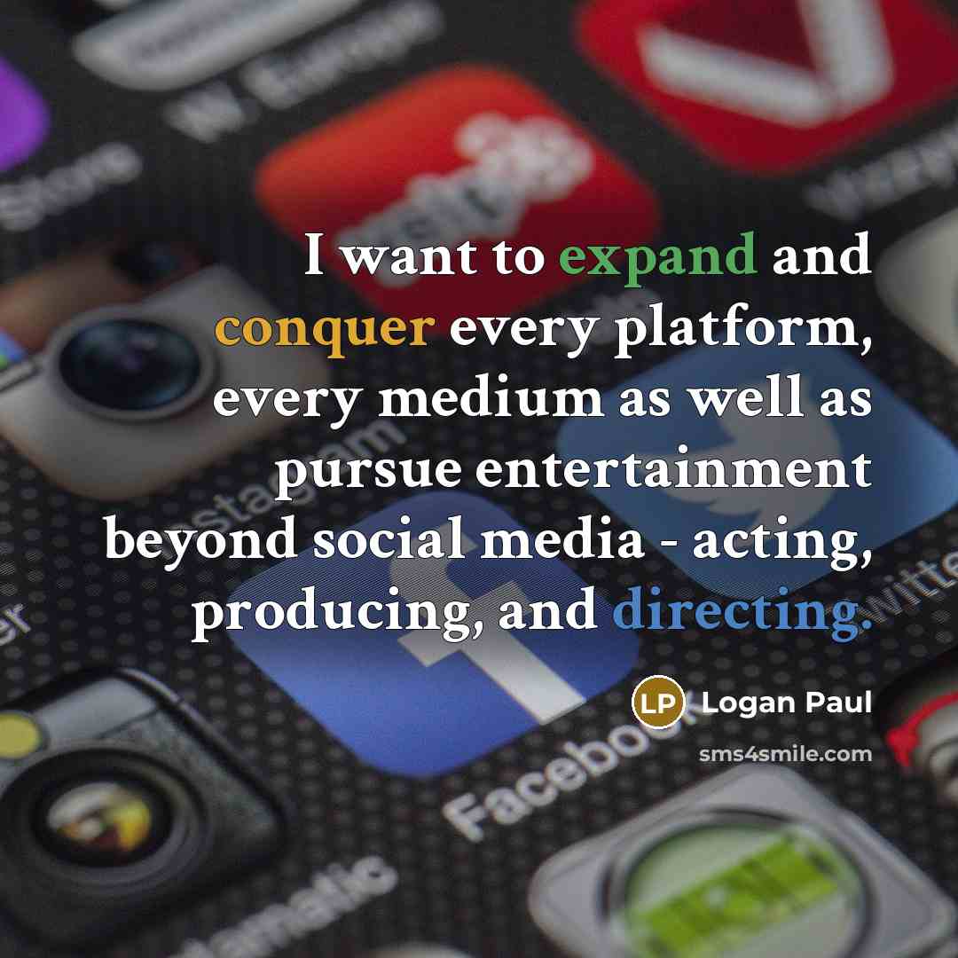 “I want to expand and conquer every platform, every medium as well as pursue entertainment beyond social media - acting, producing, and directing.” quote by Logan Paul