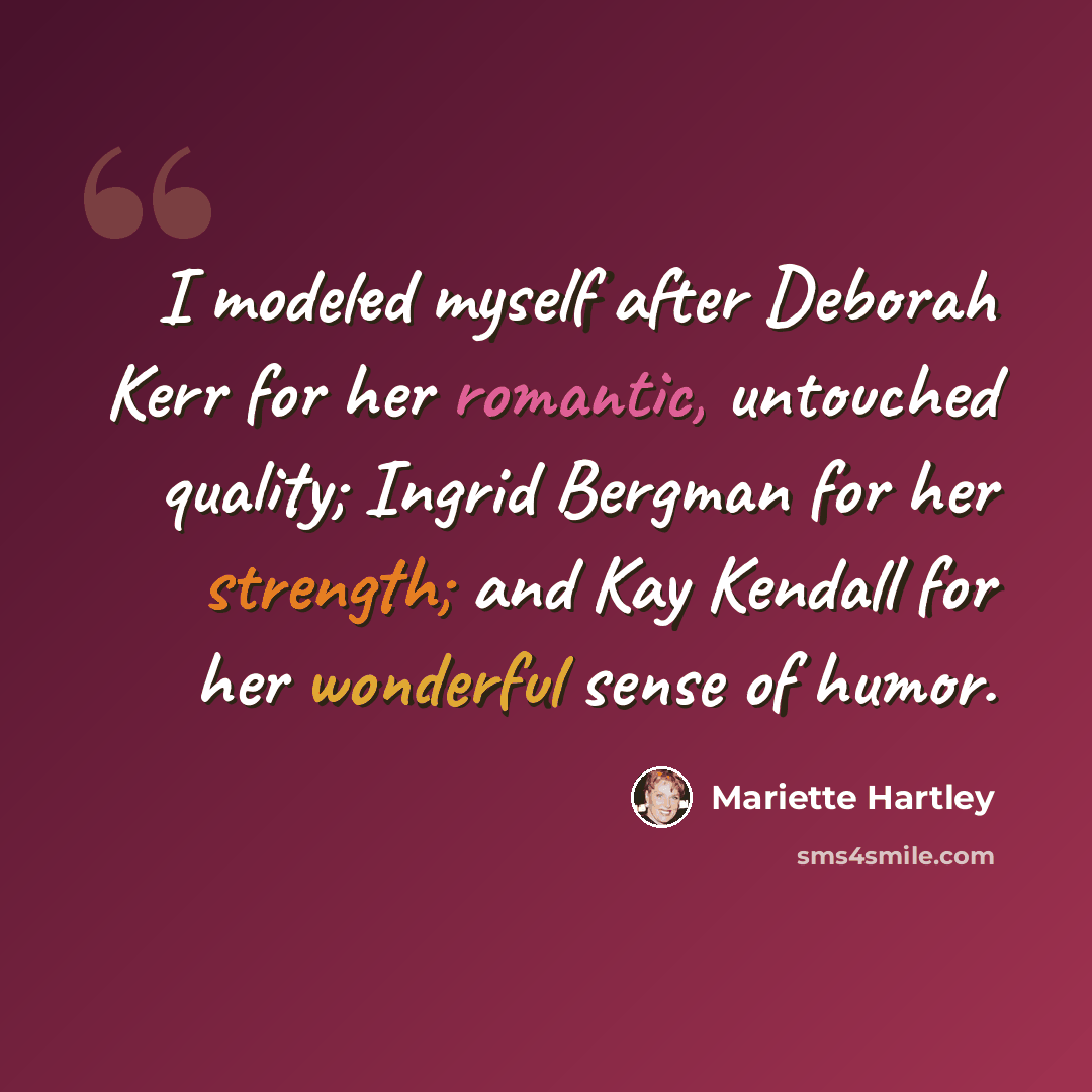 “I modeled myself after Deborah Kerr for her romantic, untouched quality; Ingrid Bergman for her strength; and Kay Kendall for her wonderful sense of humor.” quote by Mariette Hartley