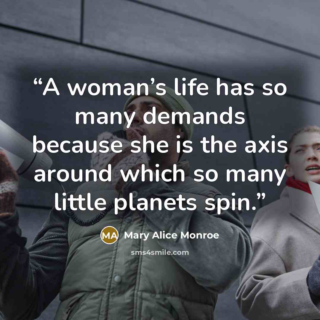 “A woman’s life has so many demands because she is the axis around which so many little planets spin.” quote by Mary Alice Monroe