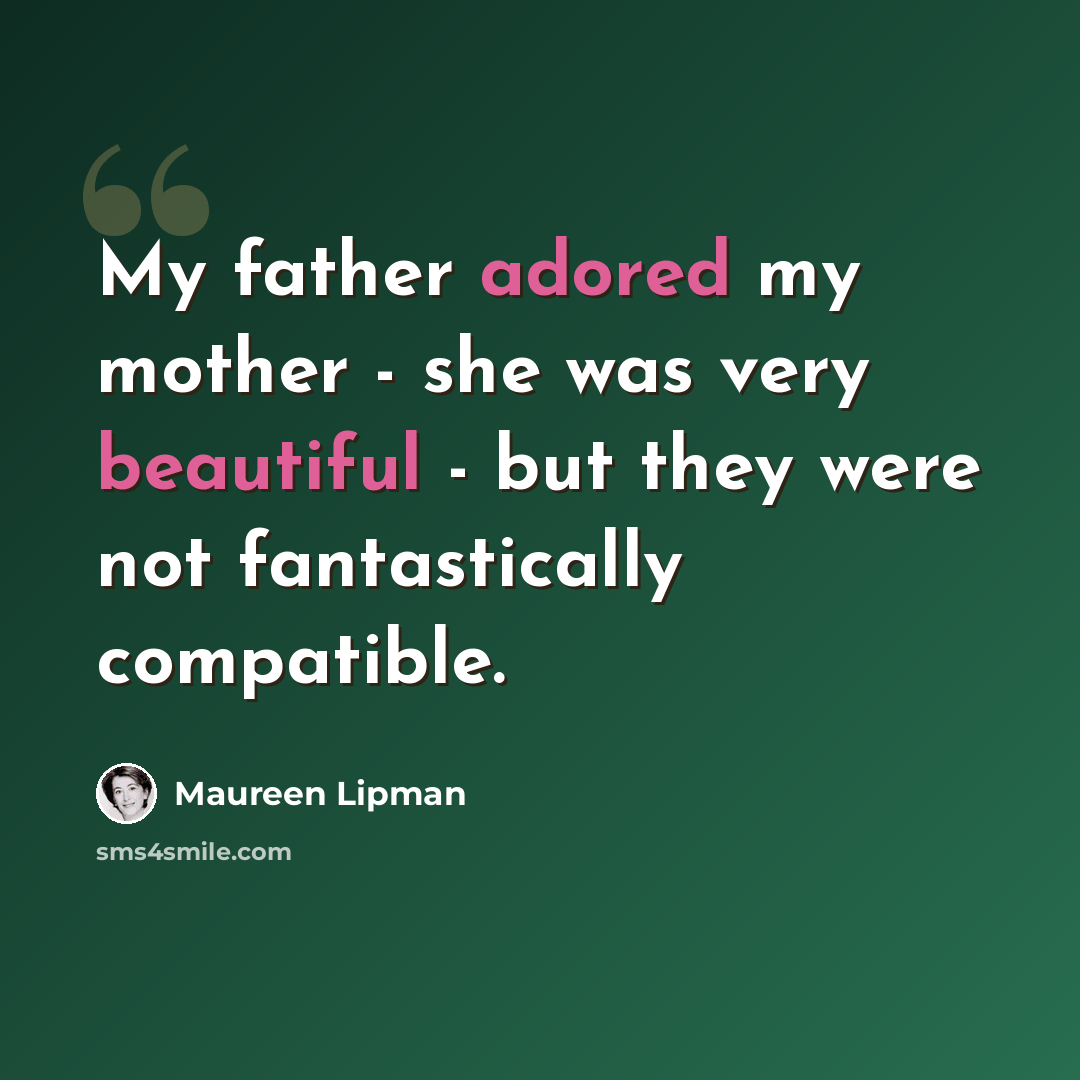 “My father adored my mother - she was very beautiful - but they were not fantastically compatible.” quote by Maureen Lipman