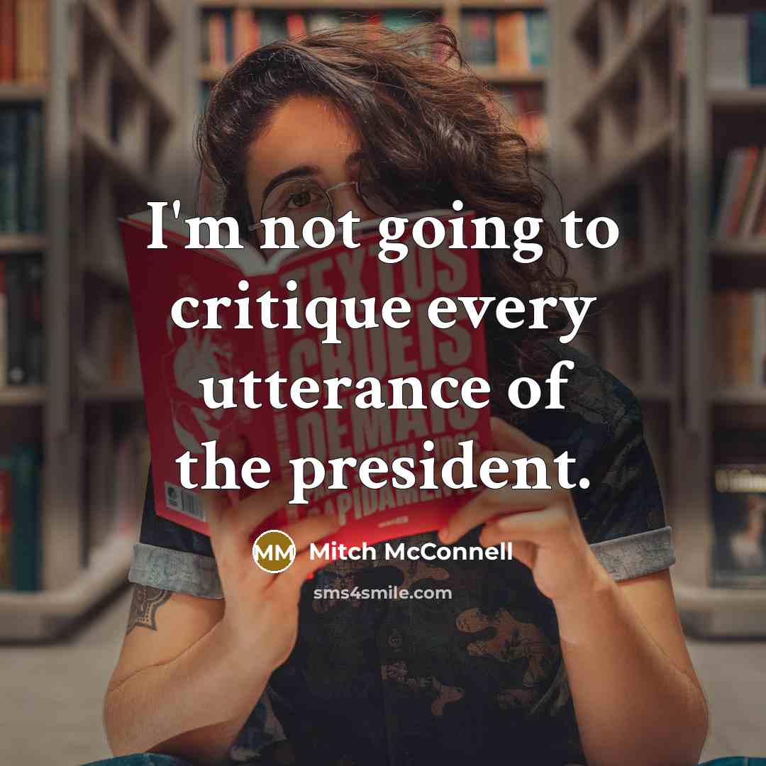 “I'm not going to critique every utterance of the president.” quote by Mitch McConnell