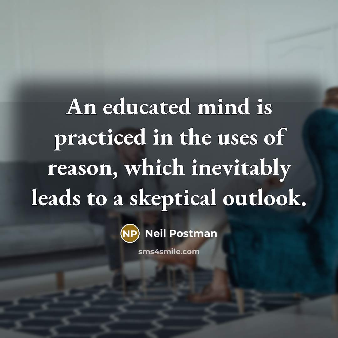“An educated mind is practiced in the uses of reason, which inevitably leads to a skeptical outlook.” quote by Neil Postman