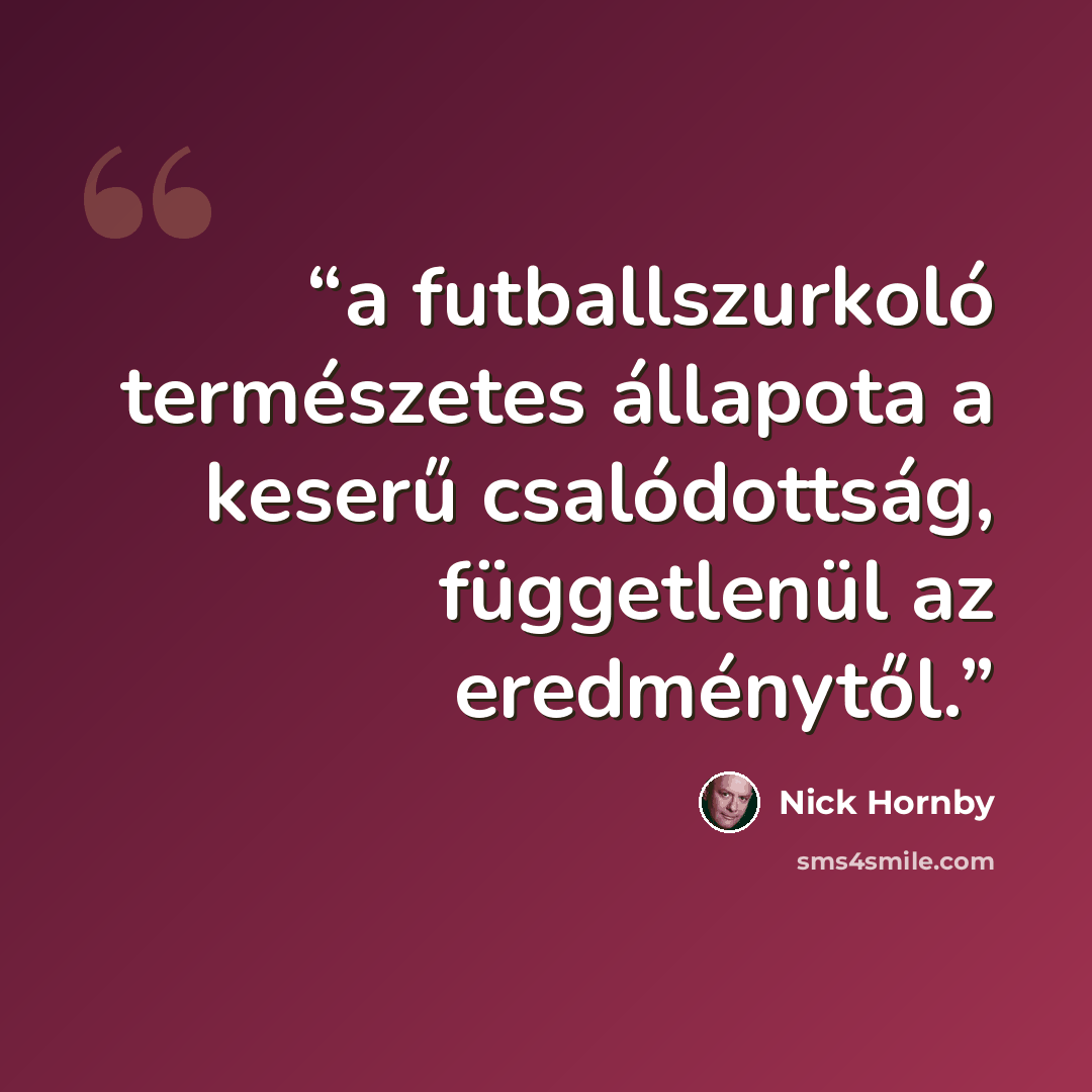 “a futballszurkoló természetes állapota a keserű csalódottság, függetlenül az eredménytől.” quote by Nick Hornby