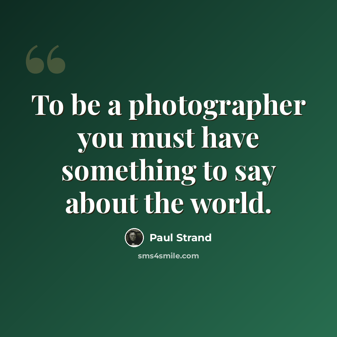“To be a photographer you must have something to say about the world.” quote by Paul Strand