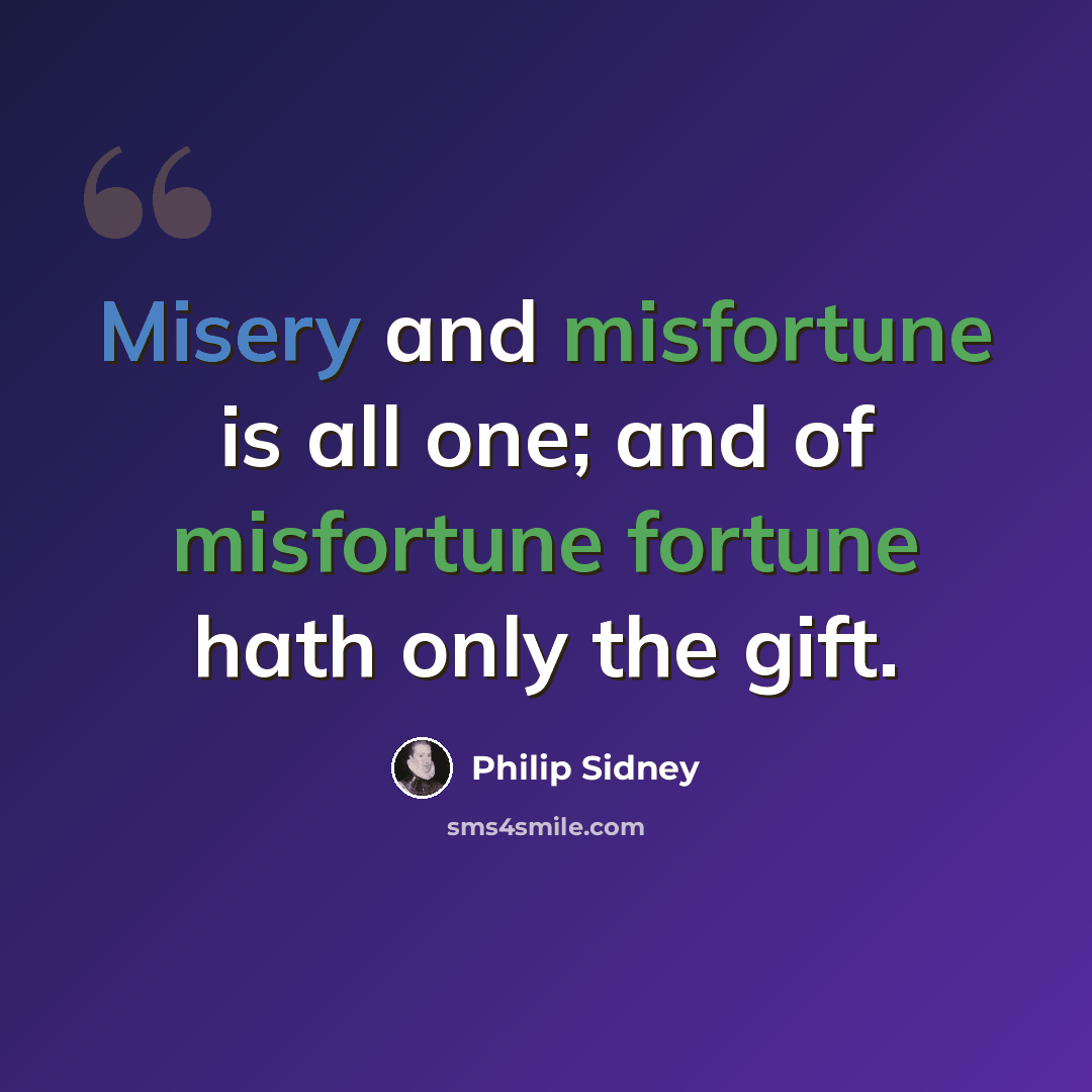 “Misery and misfortune is all one; and of misfortune fortune hath only the gift.” quote by Philip Sidney