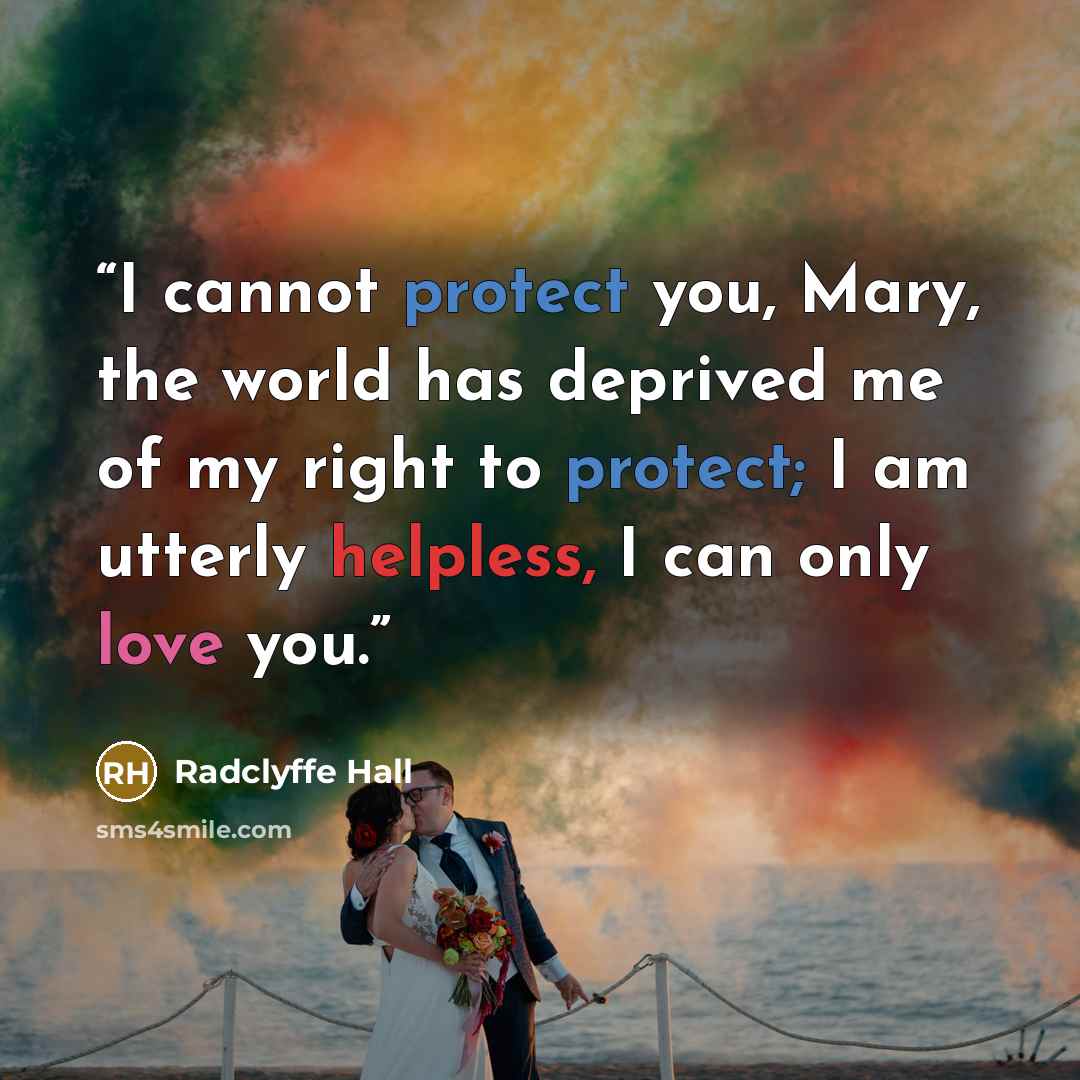 “I cannot protect you, Mary, the world has deprived me of my right to protect; I am utterly helpless, I can only love you.” quote by Radclyffe Hall