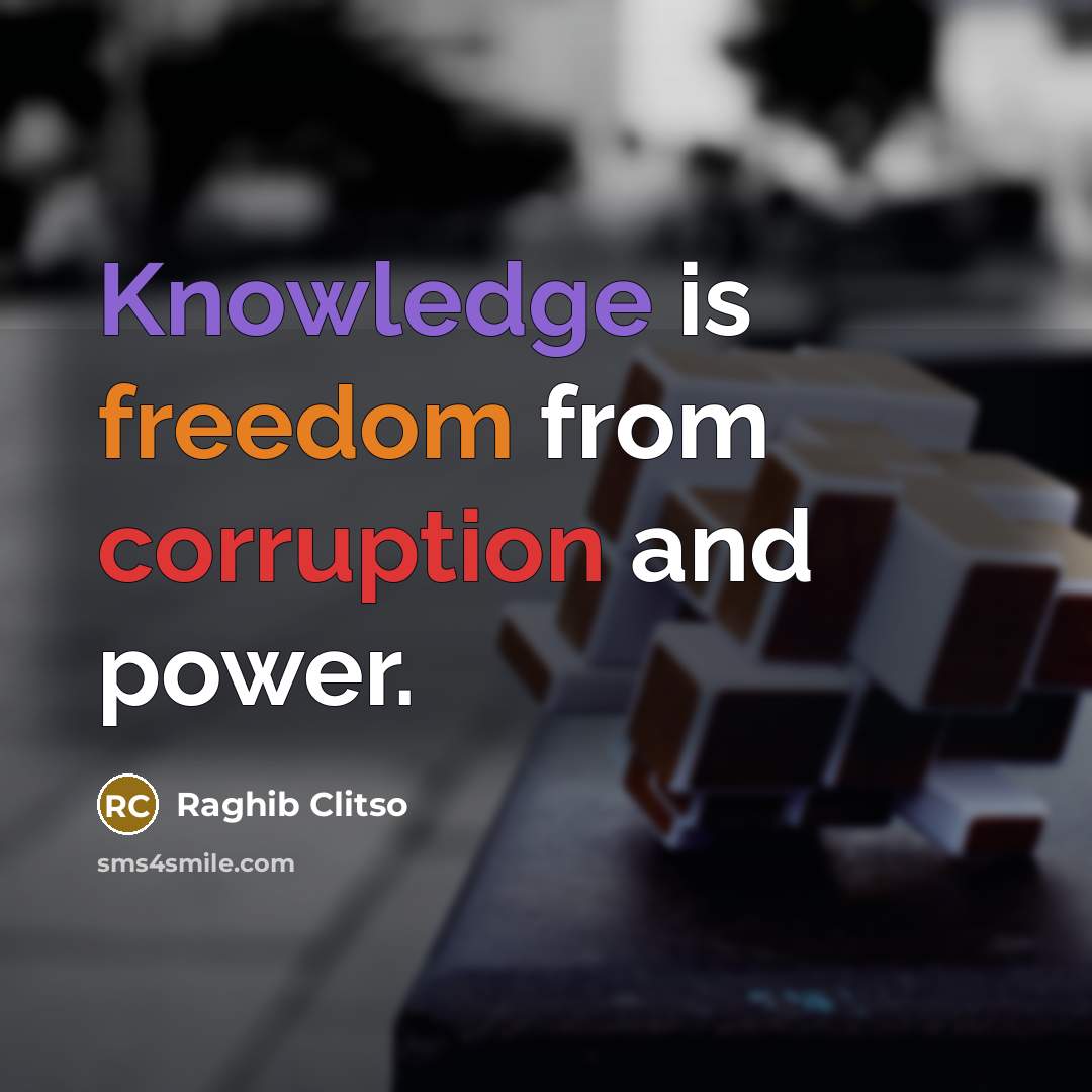 “Knowledge is freedom from corruption and power.” quote by Raghib Clitso