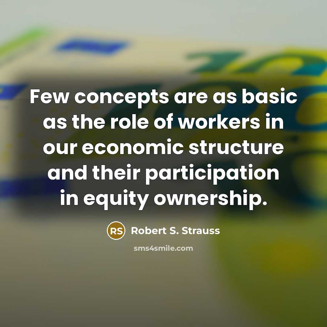 “Few concepts are as basic as the role of workers in our economic structure and their participation in equity ownership.” quote by Robert S. Strauss