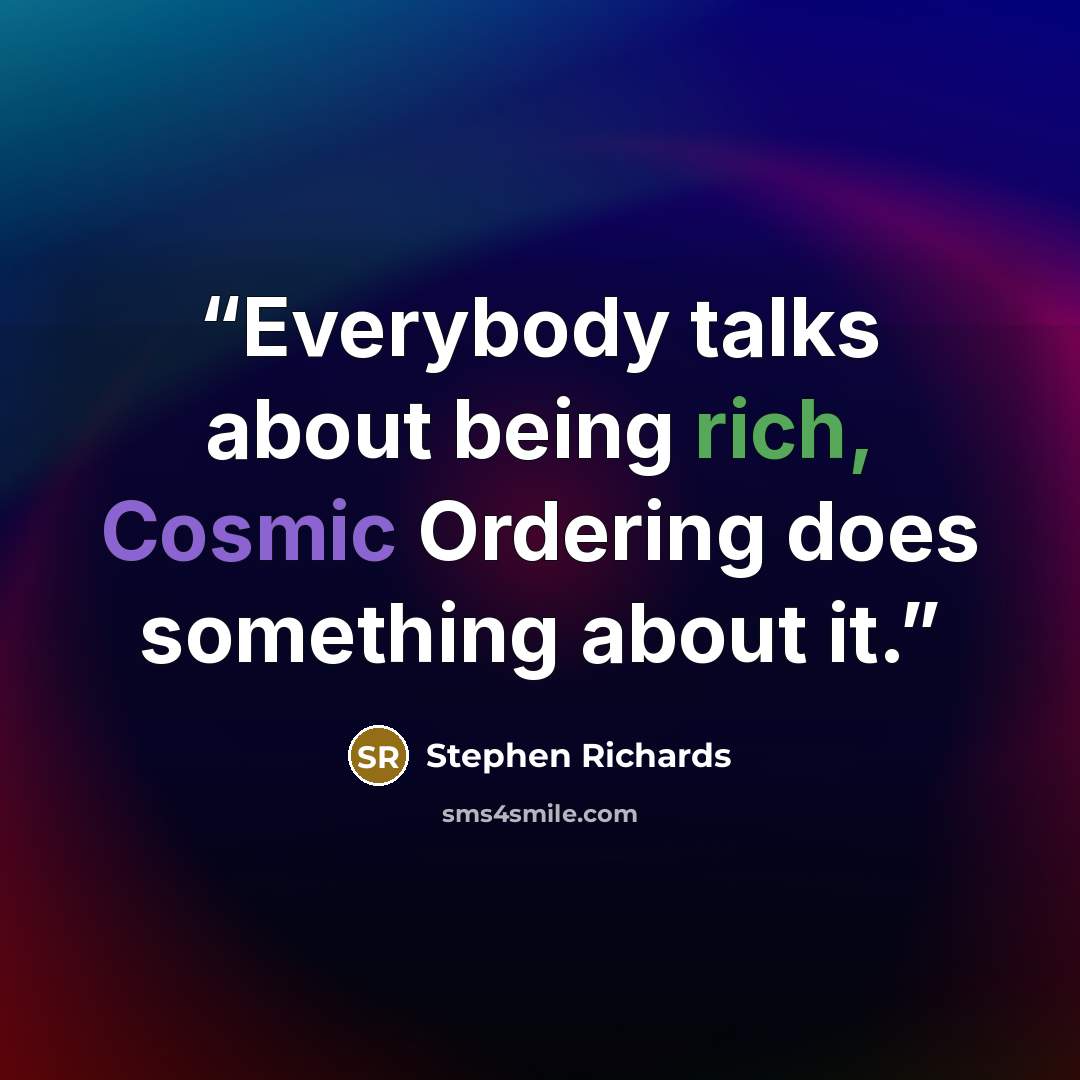 “Everybody talks about being rich, Cosmic Ordering does something about it.” quote by Stephen Richards