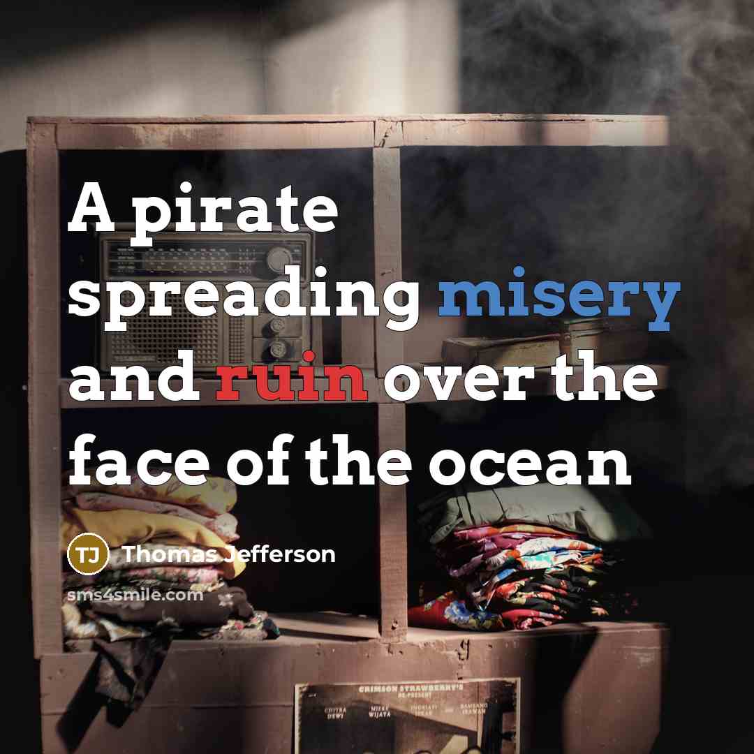“A pirate spreading misery and ruin over the face of the ocean” quote by Thomas Jefferson