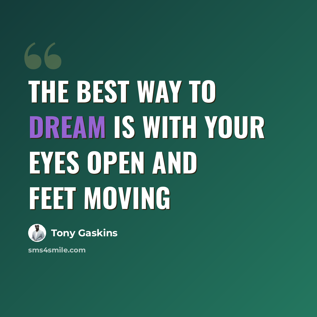 “The best way to dream is with your eyes open and feet moving” quote by Tony Gaskins