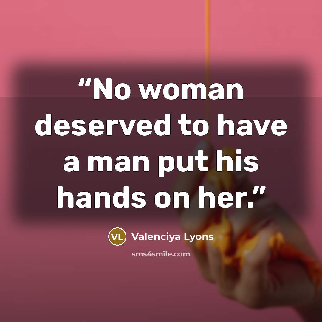 “No woman deserved to have a man put his hands on her.” quote by Valenciya Lyons