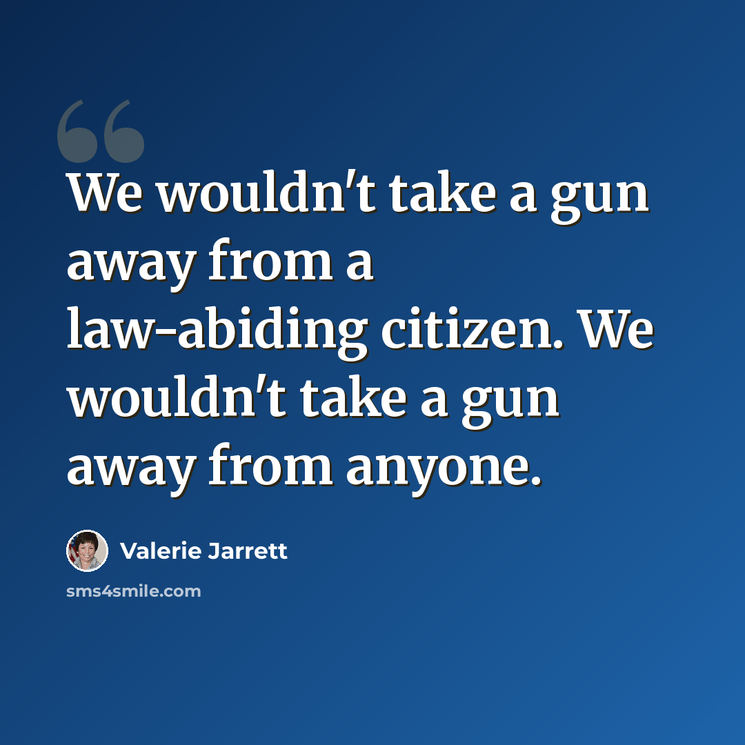 “We wouldn't take a gun away from a law-abiding citizen. We wouldn't take a gun away from anyone.” quote by Valerie Jarrett