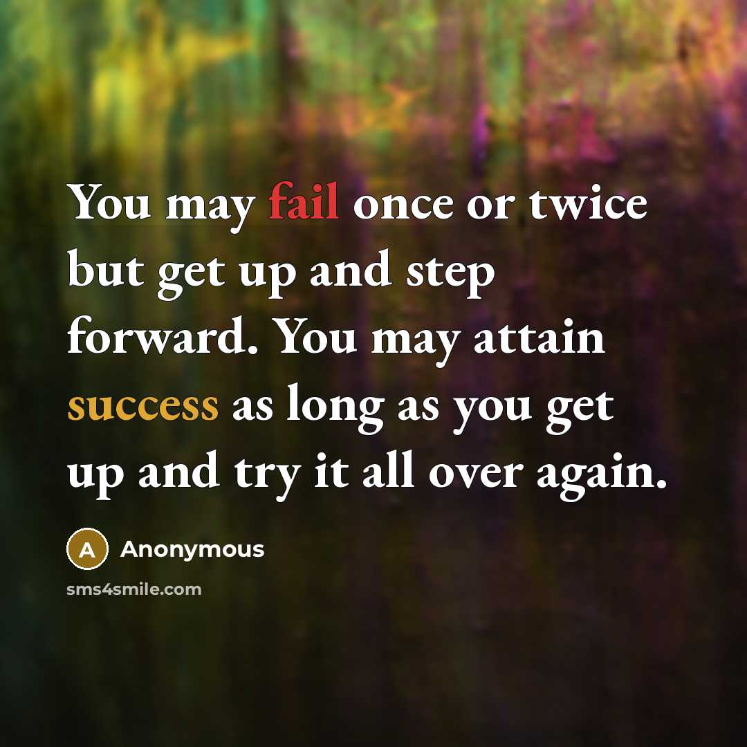 “You may fail once or twice but get up and step forward. You may attain success as long as you get up and try it all over again.” quote by Anonymous
