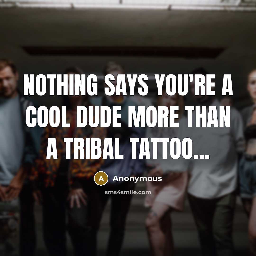 “Nothing says you're a cool dude more than a tribal tattoo...” quote by Anonymous