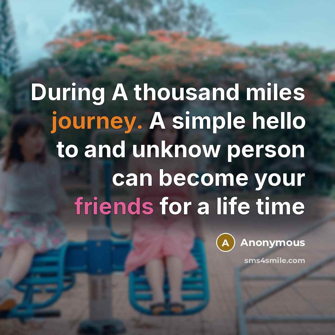 “During A thousand miles journey. A simple hello to and unknow person can become your friends for a life time” quote by Anonymous