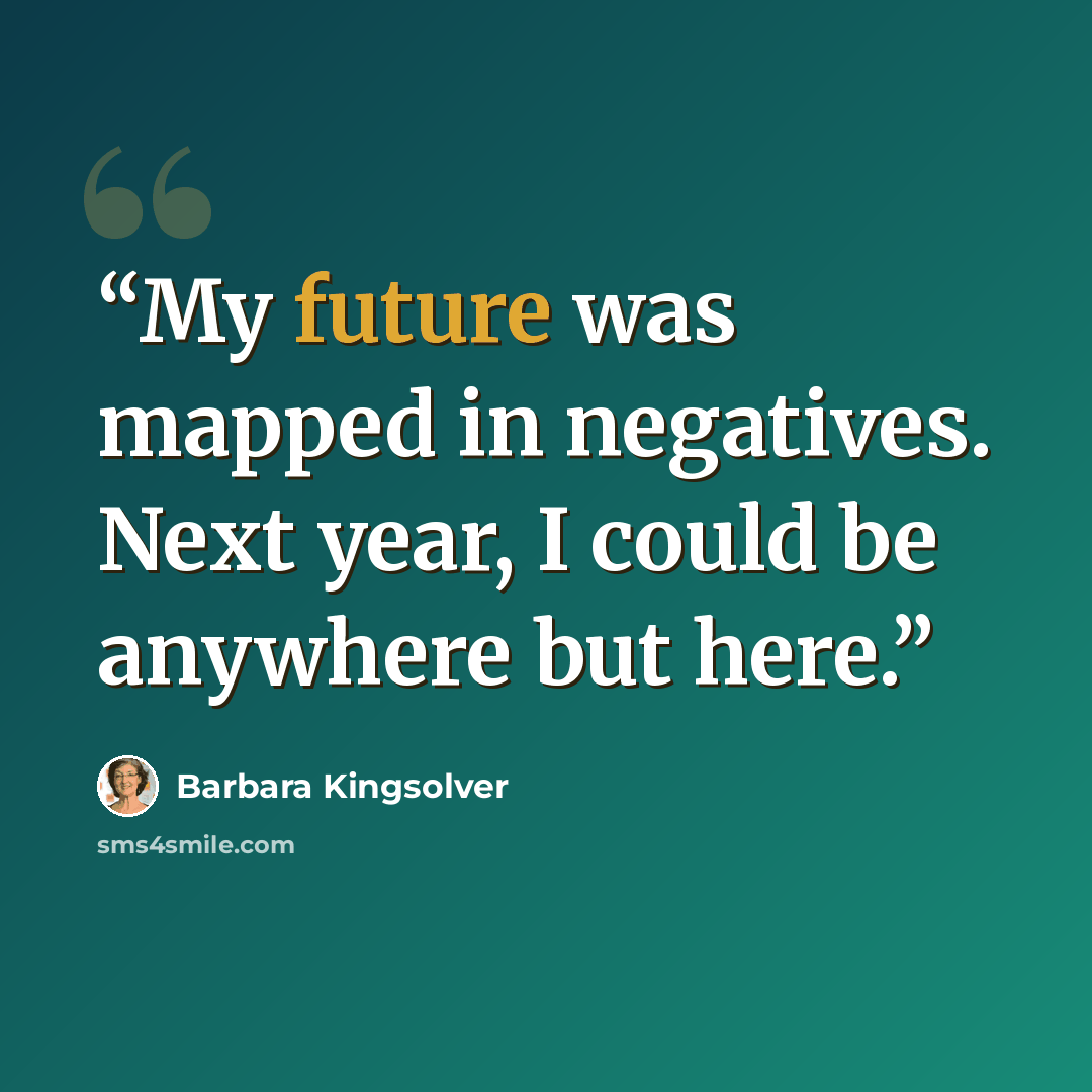 “My future was mapped in negatives. Next year, I could be anywhere but here.” quote by Barbara Kingsolver