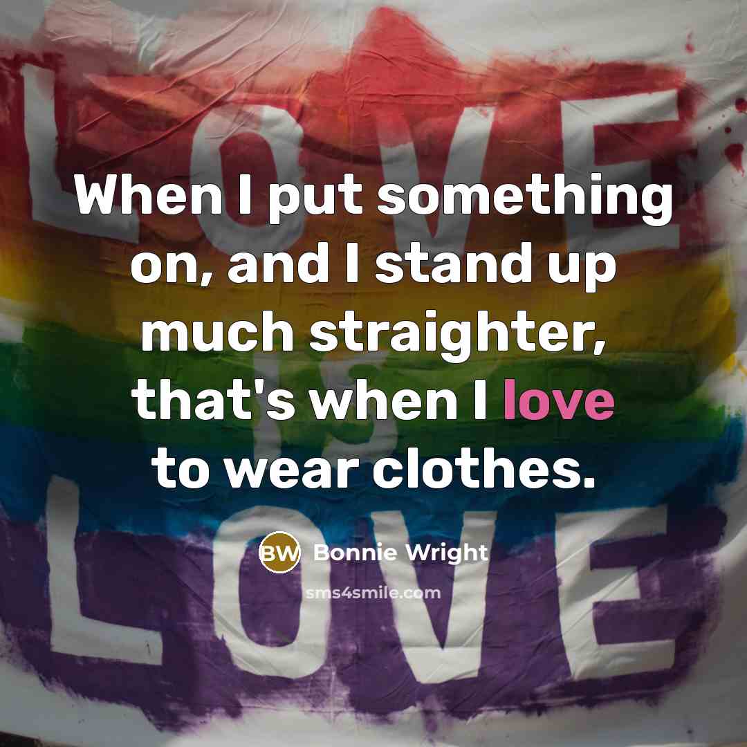 “When I put something on, and I stand up much straighter, that's when I love to wear clothes.” quote by Bonnie Wright