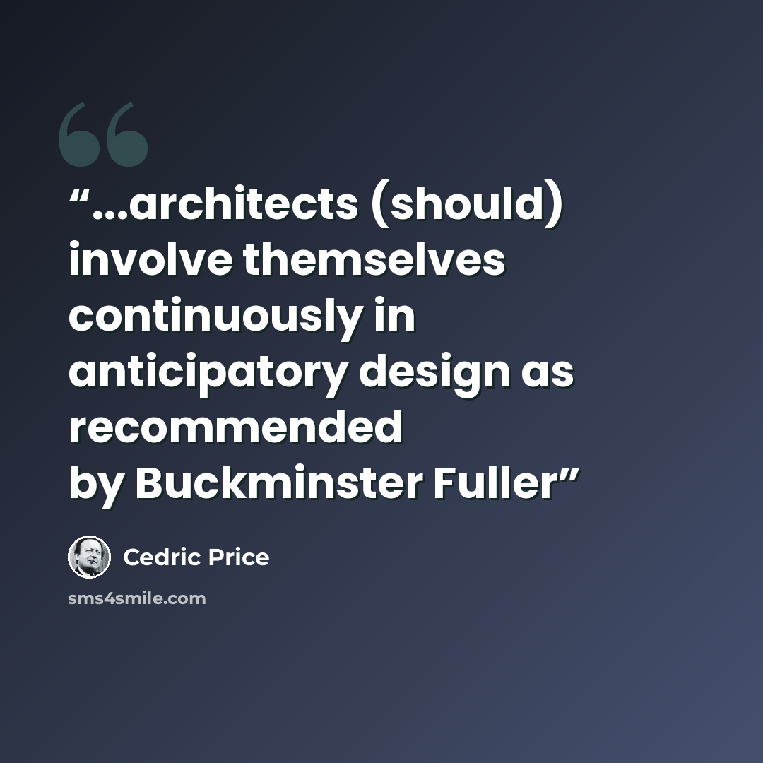 “...architects (should) involve themselves continuously in anticipatory design as recommended by Buckminster Fuller” quote by Cedric Price