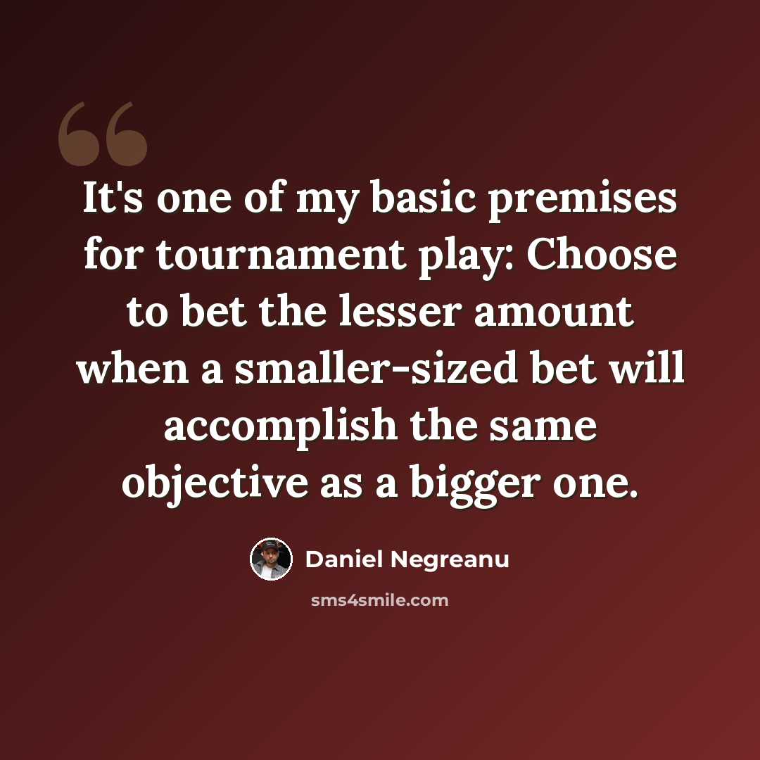 “It's one of my basic premises for tournament play: Choose to bet the lesser amount when a smaller-sized bet will accomplish the same objective as a bigger one.” quote by Daniel Negreanu
