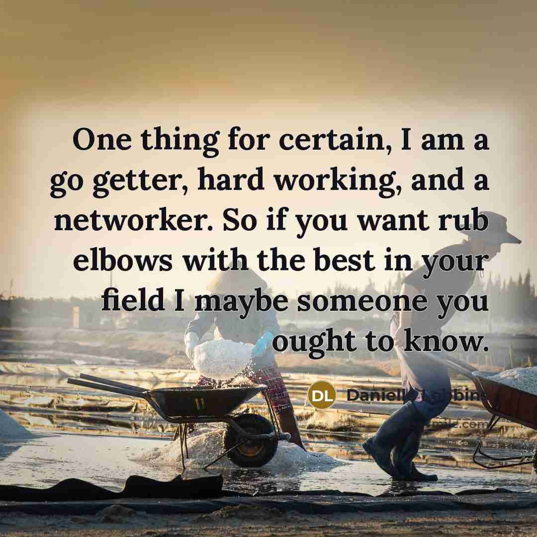 “One thing for certain, I am a go getter, hard working, and a networker. So if you want rub elbows with the best in your field I maybe someone you ought to know.” quote by Danielle Lobbins