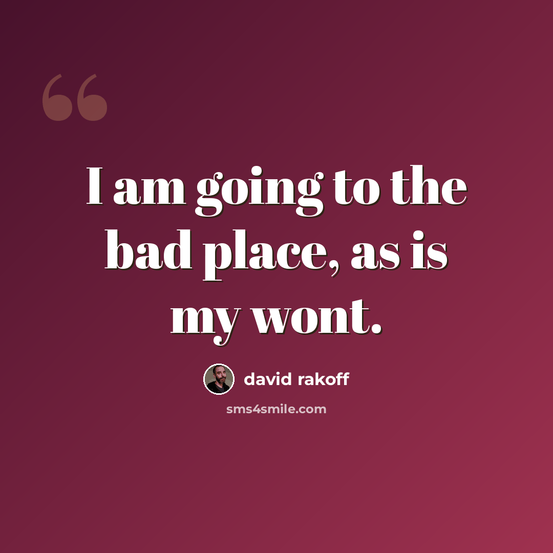“I am going to the bad place, as is my wont.” quote by David Rakoff