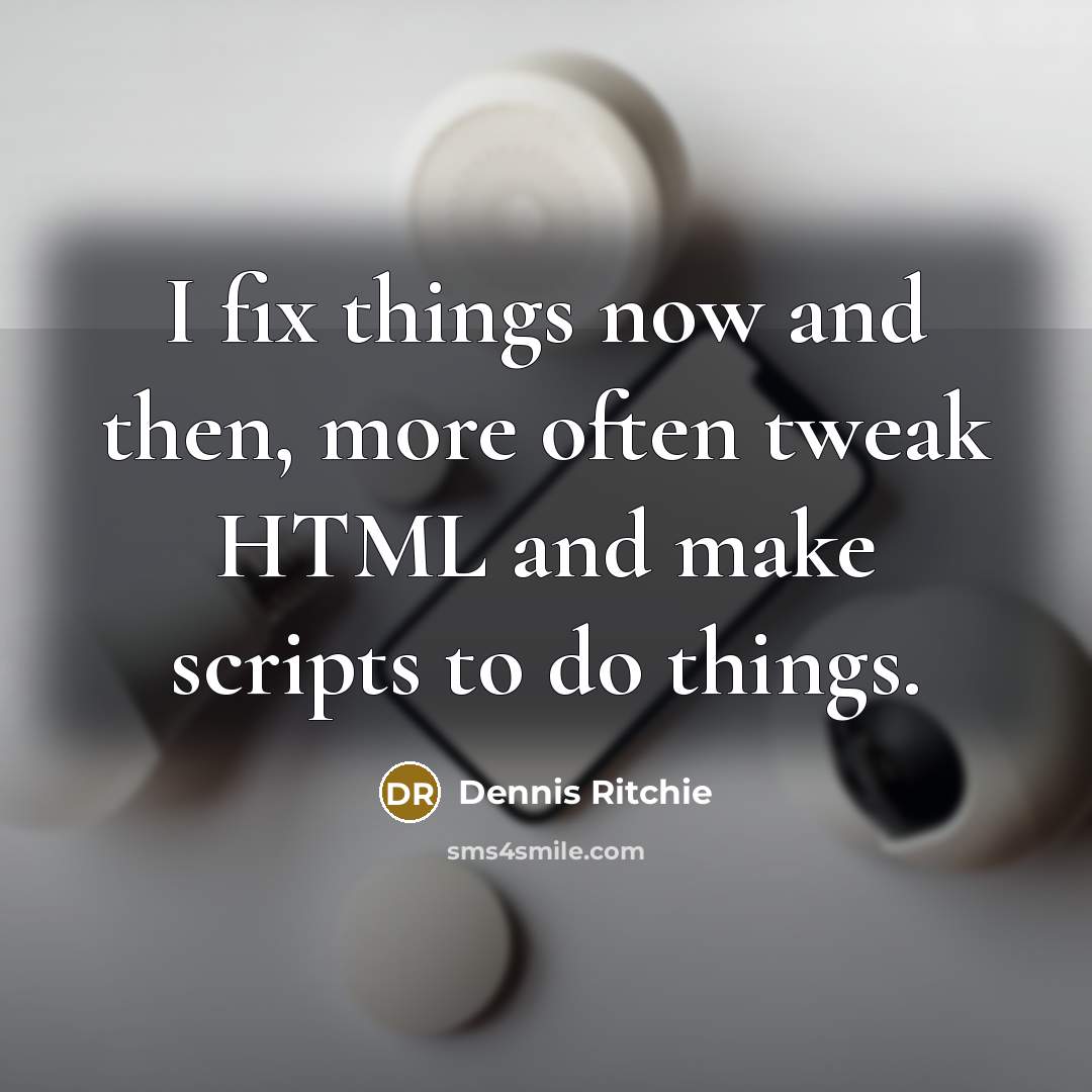 “I fix things now and then, more often tweak HTML and make scripts to do things.” quote by Dennis Ritchie
