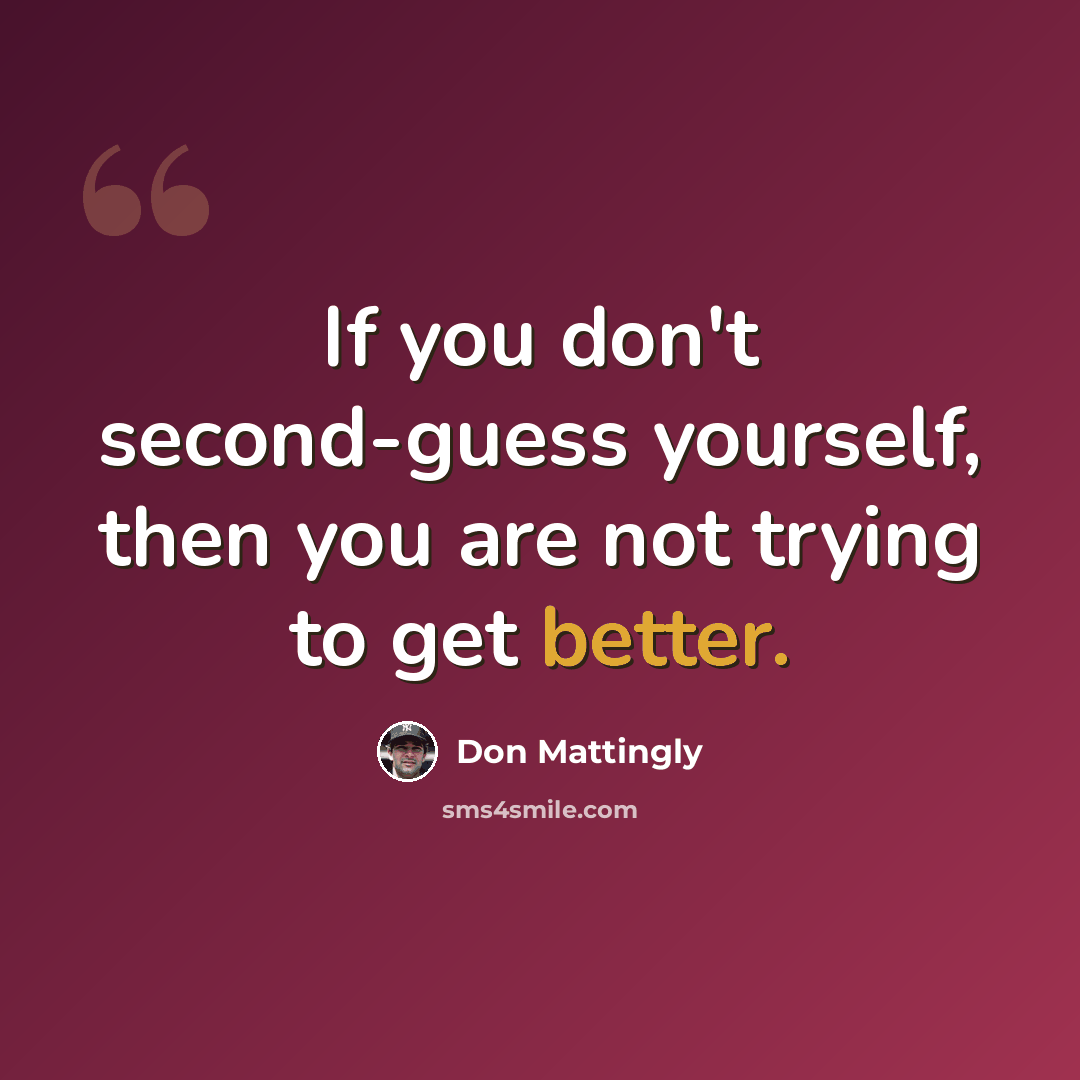 “If you don't second-guess yourself, then you are not trying to get better.” quote by Don Mattingly