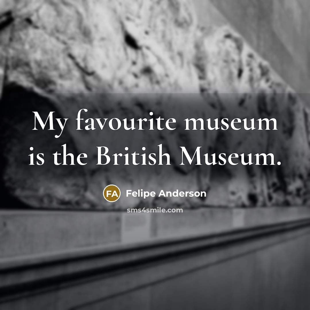 “My favourite museum is the British Museum.” quote by Felipe Anderson