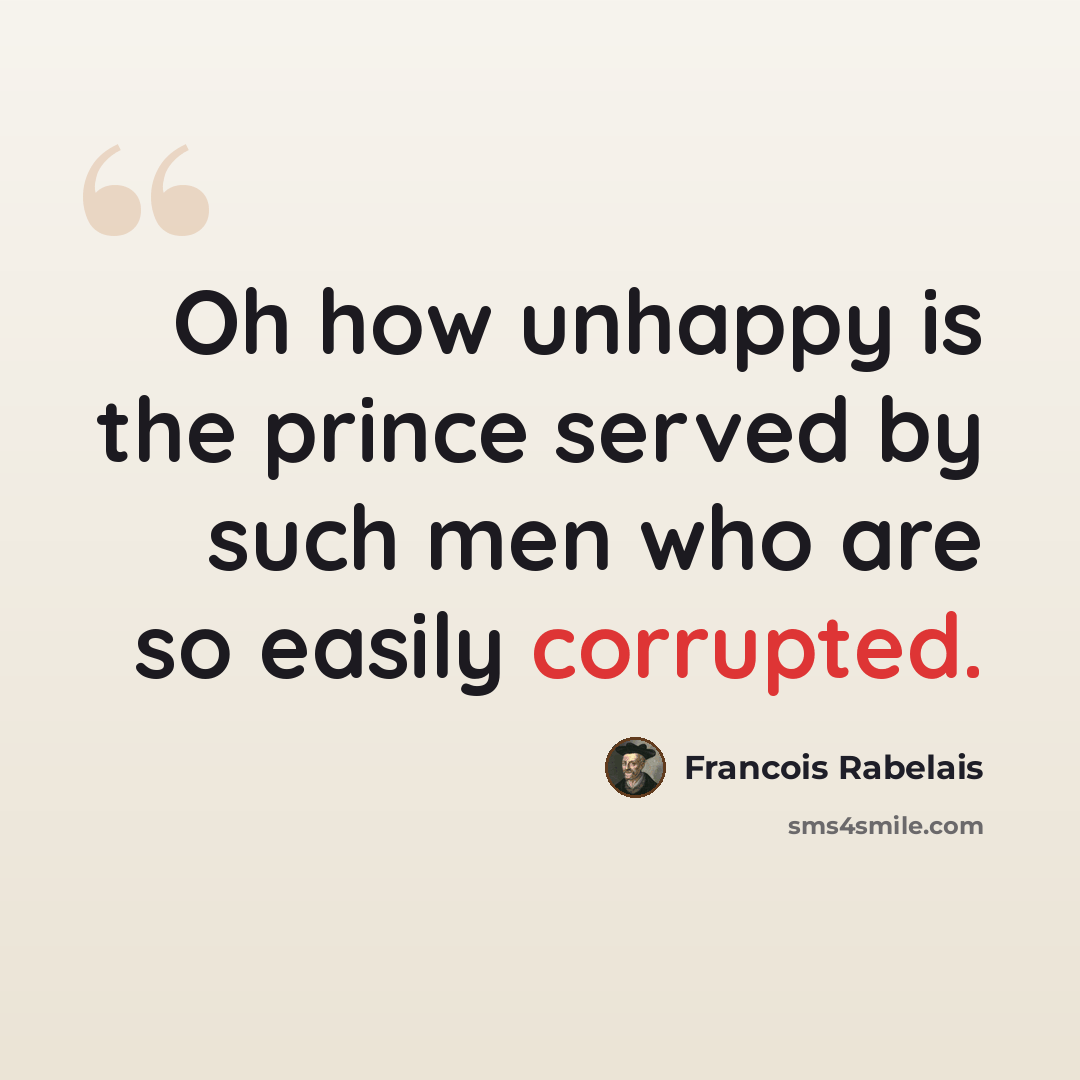 “Oh how unhappy is the prince served by such men who are so easily corrupted.” quote by Francois Rabelais