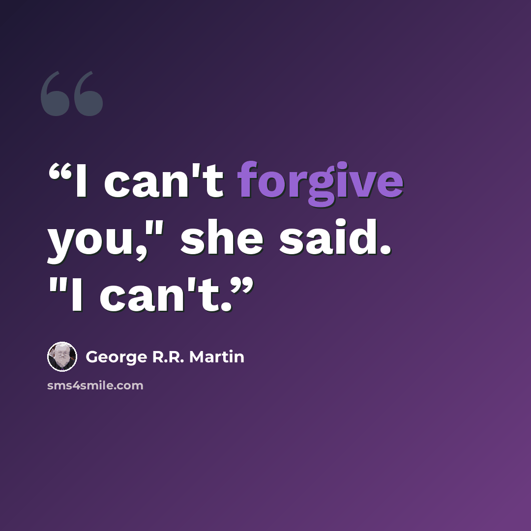 “I can't forgive you," she said. "I can't.” quote by George R.R. Martin