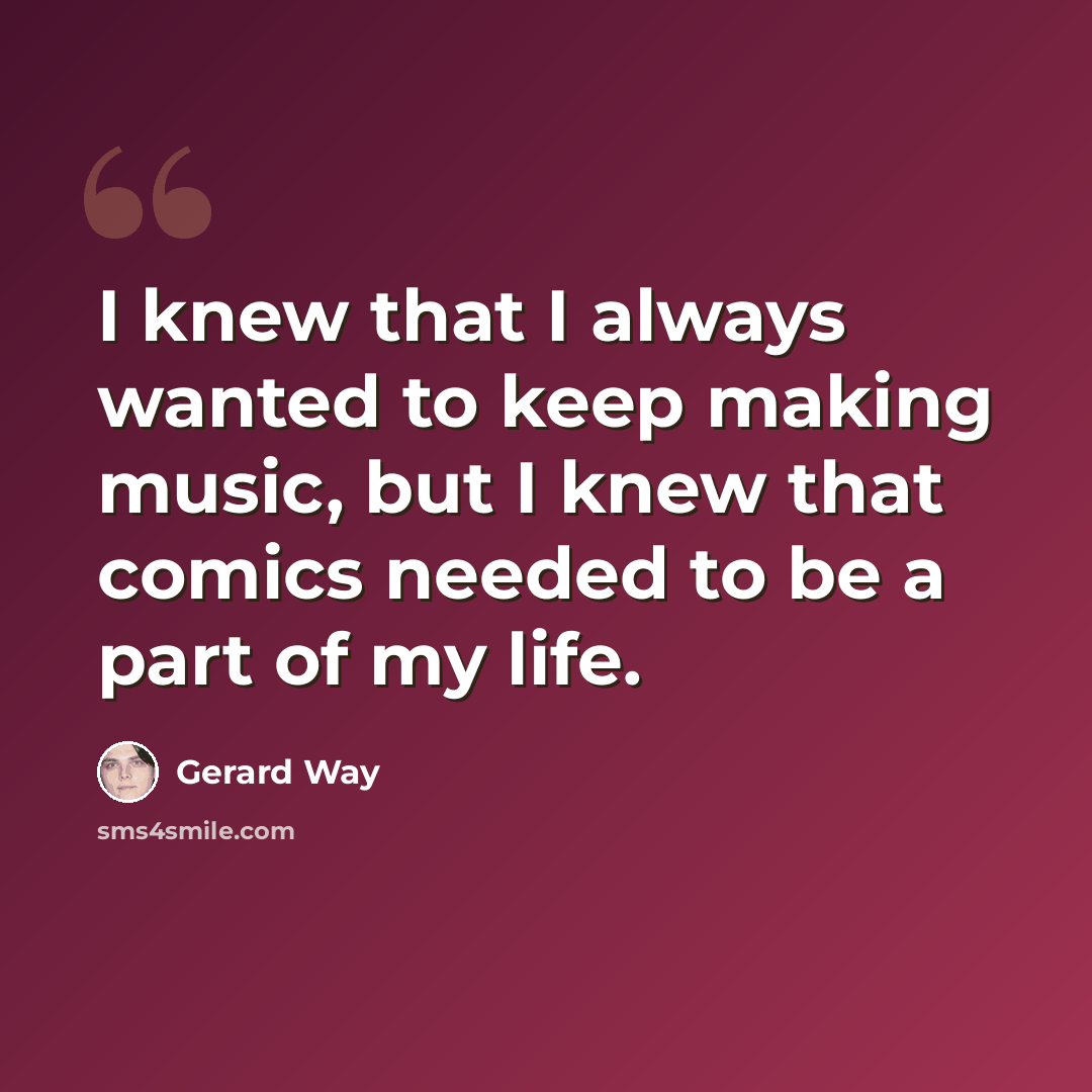 “I knew that I always wanted to keep making music, but I knew that comics needed to be a part of my life.” quote by Gerard Way