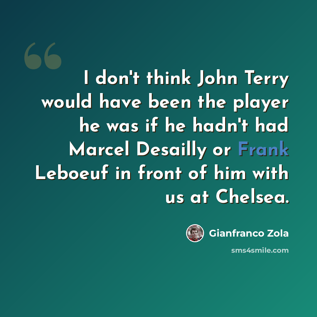 “I don't think John Terry would have been the player he was if he hadn't had Marcel Desailly or Frank Leboeuf in front of him with us at Chelsea.” quote by Gianfranco Zola