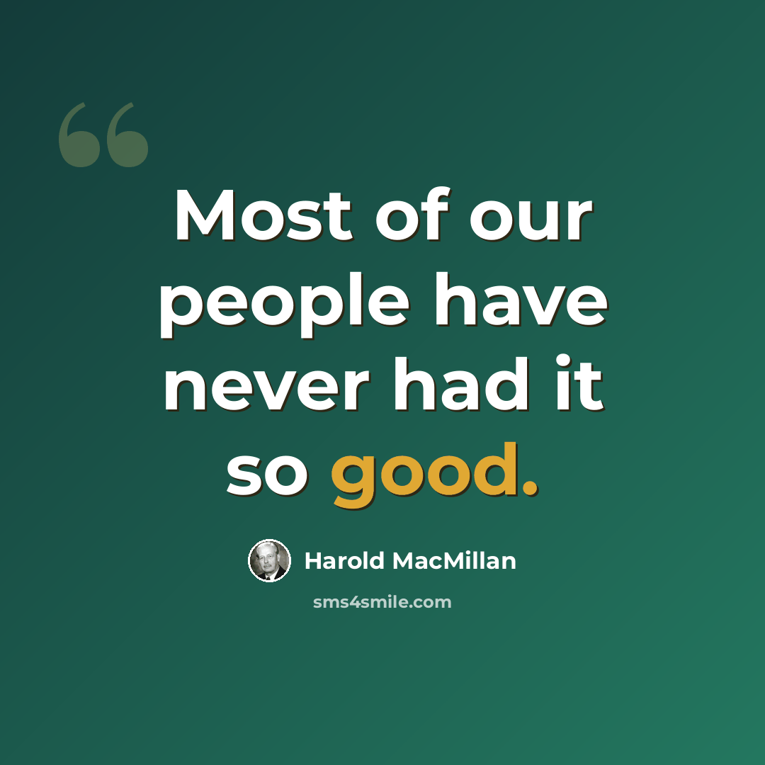 “Most of our people have never had it so good.” quote by Harold MacMillan