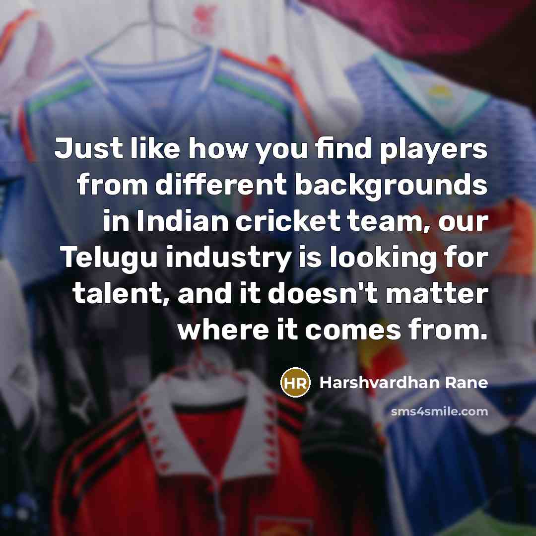 “Just like how you find players from different backgrounds in Indian cricket team, our Telugu industry is looking for talent, and it doesn't matter where it comes from.” quote by Harshvardhan Rane