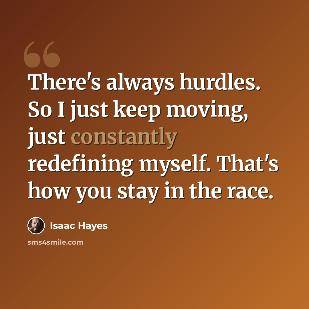 “There's always hurdles. So I just keep moving, just constantly redefining myself. That's how you stay in the race.” quote by Isaac Hayes