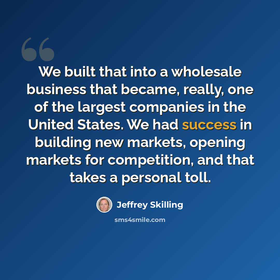 “We built that into a wholesale business that became, really, one of the largest companies in the United States. We had success in building new markets, opening markets for competition, and that takes a personal toll.” quote by Jeffrey Skilling