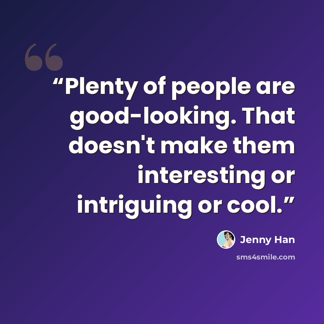 “Plenty of people are good-looking. That doesn't make them interesting or intriguing or cool.” quote by Jenny Han